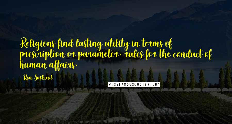 Ron Suskind Quotes: Religions find lasting utility in terms of prescription or parameter, rules for the conduct of human affairs.