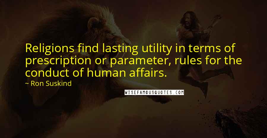 Ron Suskind Quotes: Religions find lasting utility in terms of prescription or parameter, rules for the conduct of human affairs.