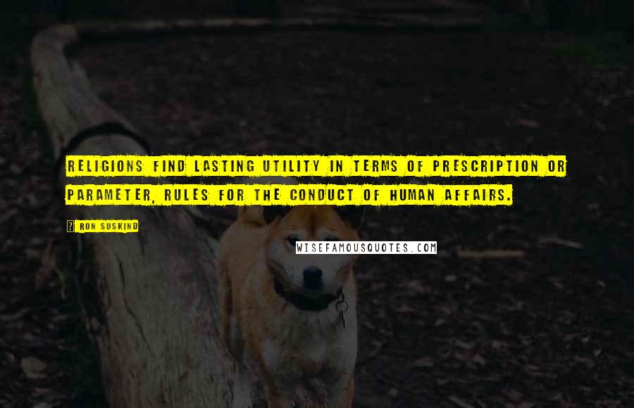 Ron Suskind Quotes: Religions find lasting utility in terms of prescription or parameter, rules for the conduct of human affairs.