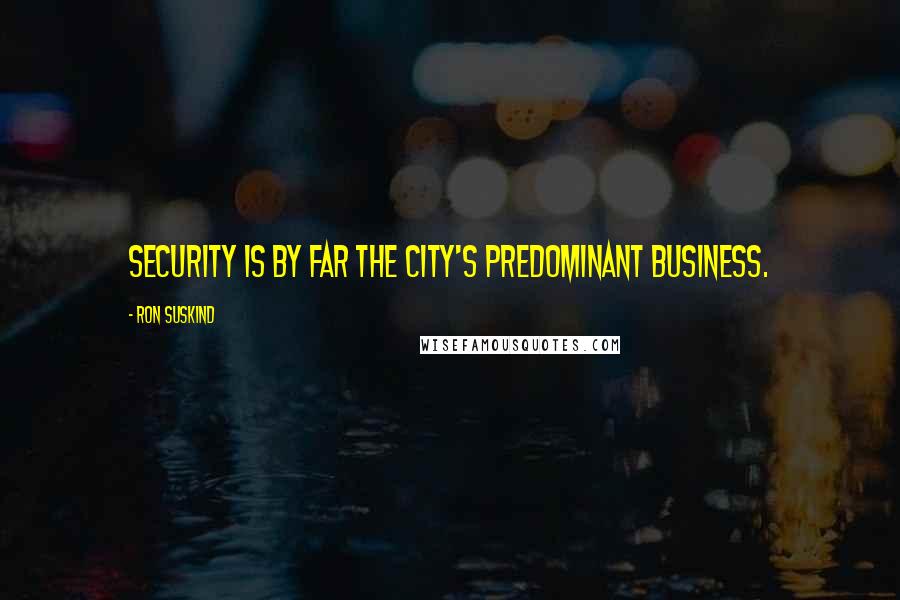 Ron Suskind Quotes: Security is by far the city's predominant business.