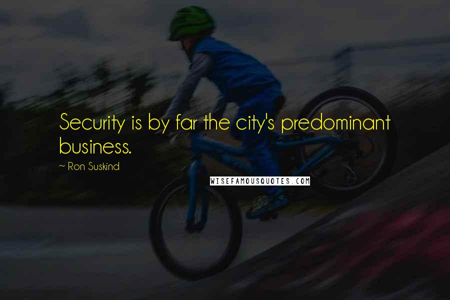 Ron Suskind Quotes: Security is by far the city's predominant business.