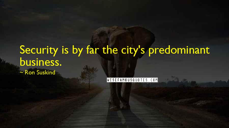 Ron Suskind Quotes: Security is by far the city's predominant business.