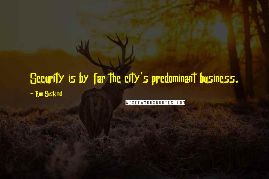 Ron Suskind Quotes: Security is by far the city's predominant business.