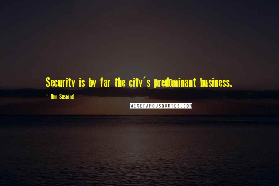 Ron Suskind Quotes: Security is by far the city's predominant business.