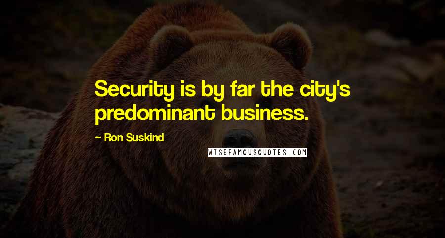 Ron Suskind Quotes: Security is by far the city's predominant business.