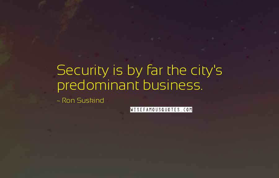 Ron Suskind Quotes: Security is by far the city's predominant business.