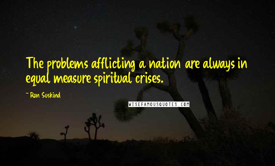 Ron Suskind Quotes: The problems afflicting a nation are always in equal measure spiritual crises.