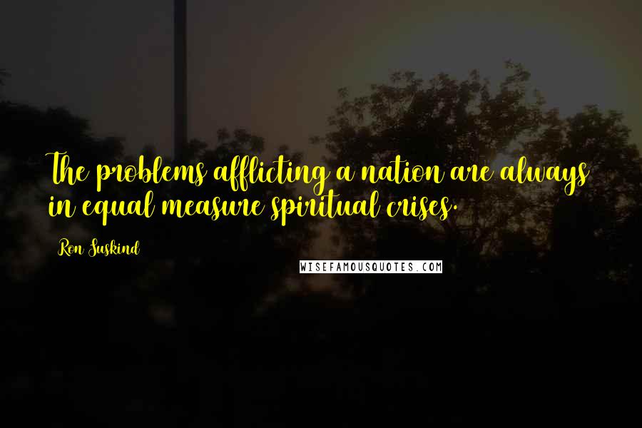 Ron Suskind Quotes: The problems afflicting a nation are always in equal measure spiritual crises.