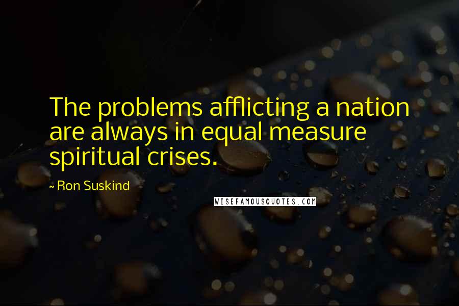 Ron Suskind Quotes: The problems afflicting a nation are always in equal measure spiritual crises.