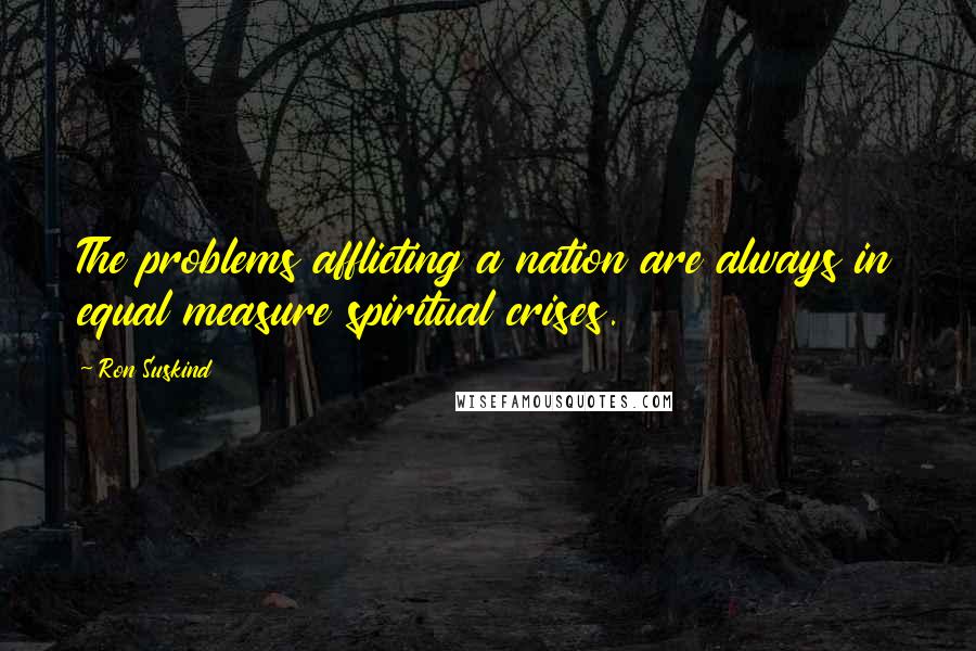 Ron Suskind Quotes: The problems afflicting a nation are always in equal measure spiritual crises.