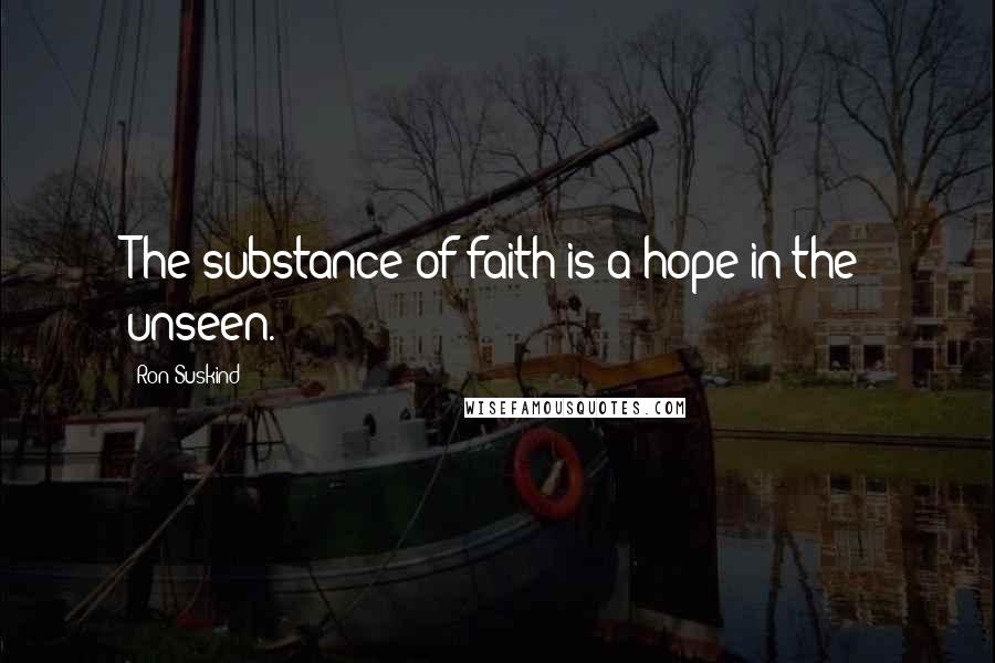 Ron Suskind Quotes: The substance of faith is a hope in the unseen.