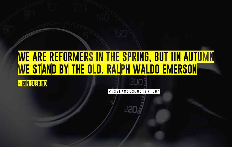 Ron Suskind Quotes: We are reformers in the spring, but iin autumn we stand by the old. Ralph Waldo Emerson