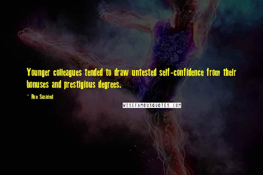 Ron Suskind Quotes: Younger colleagues tended to draw untested self-confidence from their bonuses and prestigious degrees.