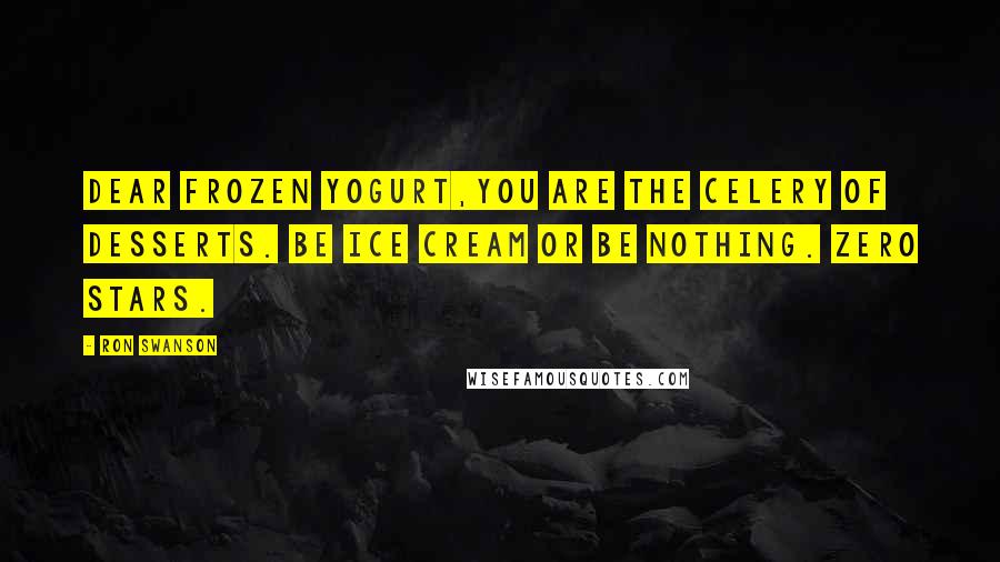 Ron Swanson Quotes: Dear Frozen Yogurt,You are the celery of desserts. Be ice cream or be nothing. Zero stars.