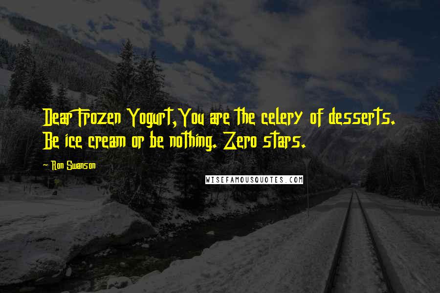 Ron Swanson Quotes: Dear Frozen Yogurt,You are the celery of desserts. Be ice cream or be nothing. Zero stars.