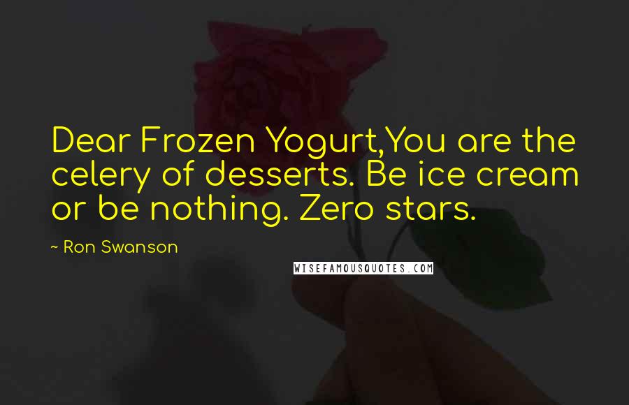 Ron Swanson Quotes: Dear Frozen Yogurt,You are the celery of desserts. Be ice cream or be nothing. Zero stars.