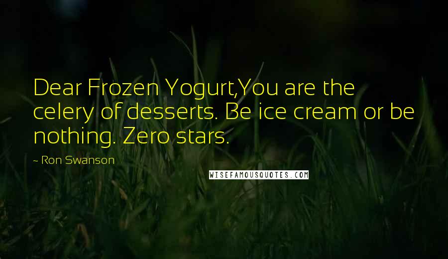 Ron Swanson Quotes: Dear Frozen Yogurt,You are the celery of desserts. Be ice cream or be nothing. Zero stars.