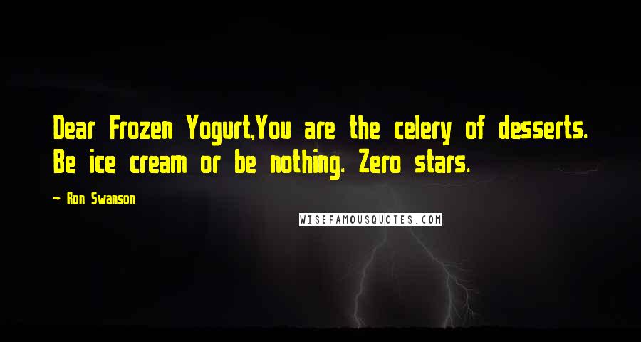 Ron Swanson Quotes: Dear Frozen Yogurt,You are the celery of desserts. Be ice cream or be nothing. Zero stars.