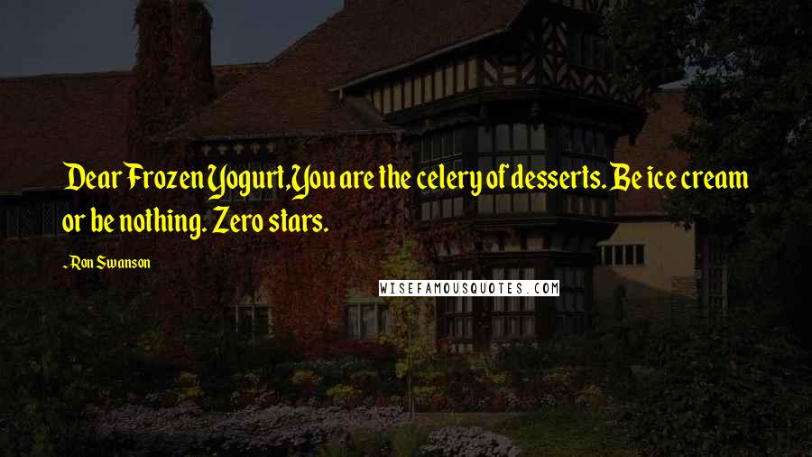 Ron Swanson Quotes: Dear Frozen Yogurt,You are the celery of desserts. Be ice cream or be nothing. Zero stars.