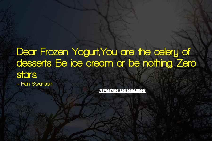 Ron Swanson Quotes: Dear Frozen Yogurt,You are the celery of desserts. Be ice cream or be nothing. Zero stars.