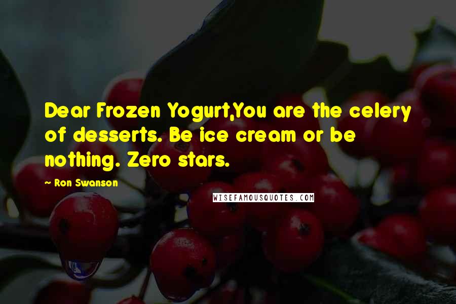 Ron Swanson Quotes: Dear Frozen Yogurt,You are the celery of desserts. Be ice cream or be nothing. Zero stars.