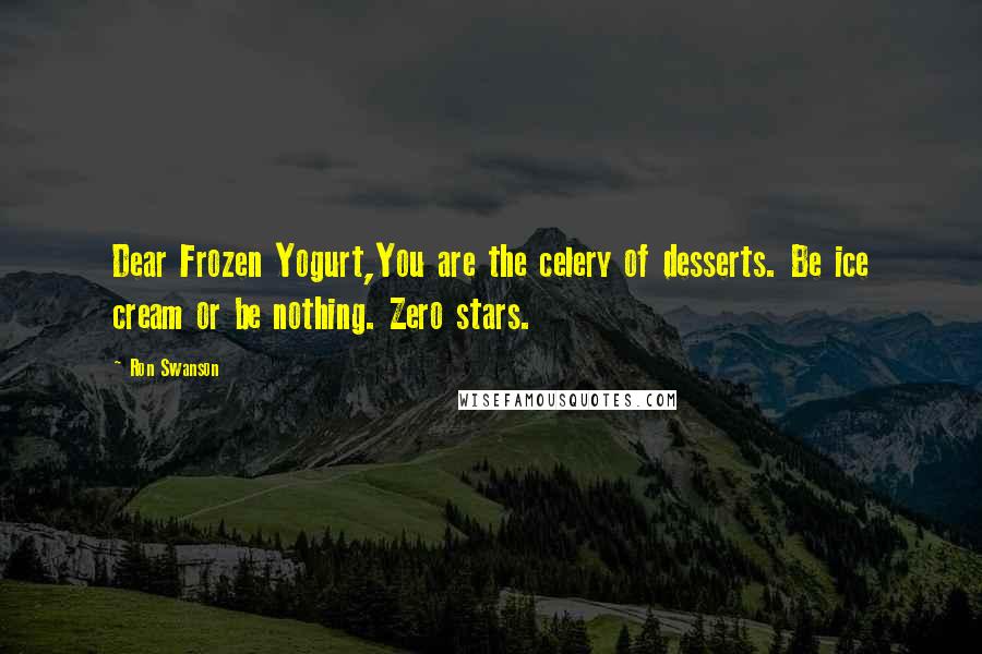 Ron Swanson Quotes: Dear Frozen Yogurt,You are the celery of desserts. Be ice cream or be nothing. Zero stars.