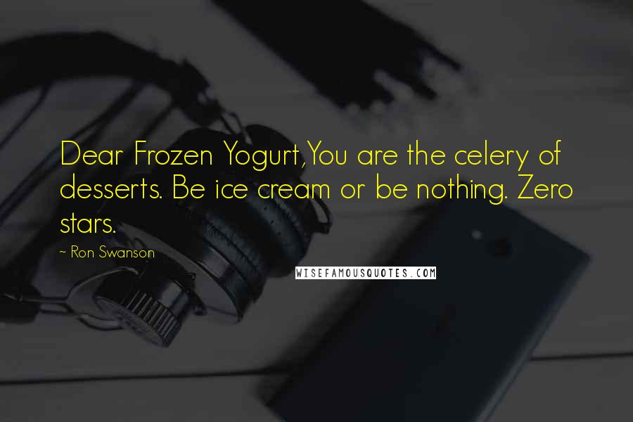 Ron Swanson Quotes: Dear Frozen Yogurt,You are the celery of desserts. Be ice cream or be nothing. Zero stars.