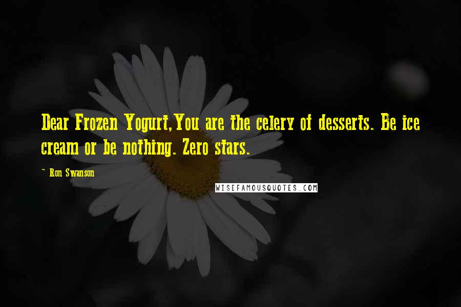 Ron Swanson Quotes: Dear Frozen Yogurt,You are the celery of desserts. Be ice cream or be nothing. Zero stars.