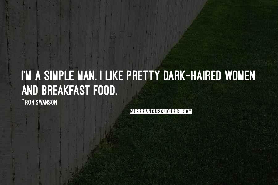 Ron Swanson Quotes: I'm a simple man. I like pretty dark-haired women and breakfast food.