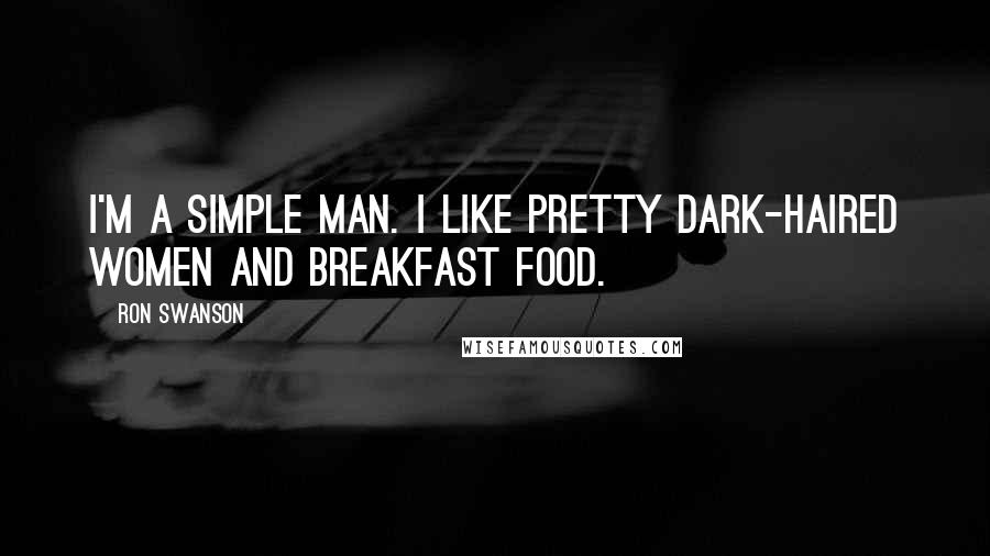 Ron Swanson Quotes: I'm a simple man. I like pretty dark-haired women and breakfast food.