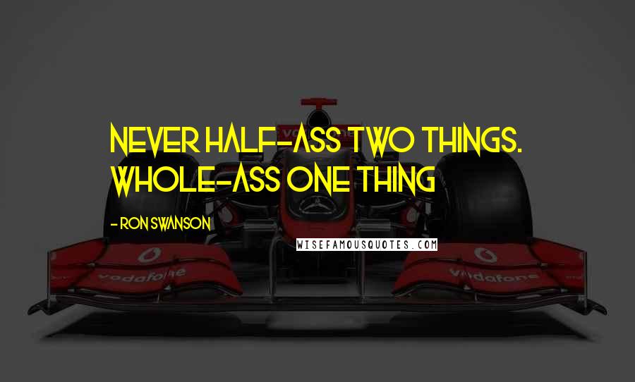 Ron Swanson Quotes: Never half-ass two things. Whole-ass one thing