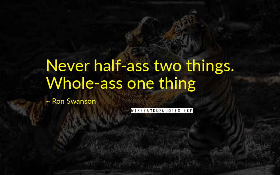 Ron Swanson Quotes: Never half-ass two things. Whole-ass one thing