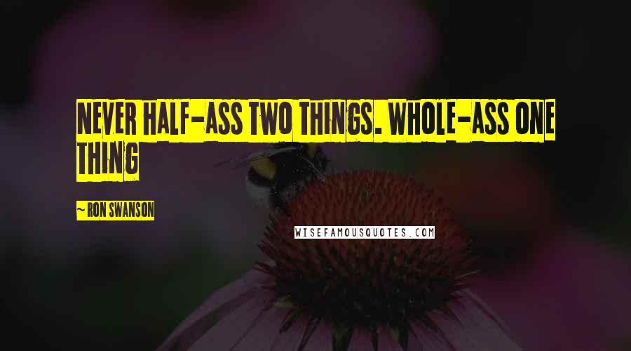 Ron Swanson Quotes: Never half-ass two things. Whole-ass one thing