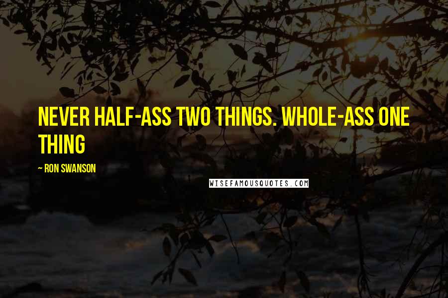 Ron Swanson Quotes: Never half-ass two things. Whole-ass one thing