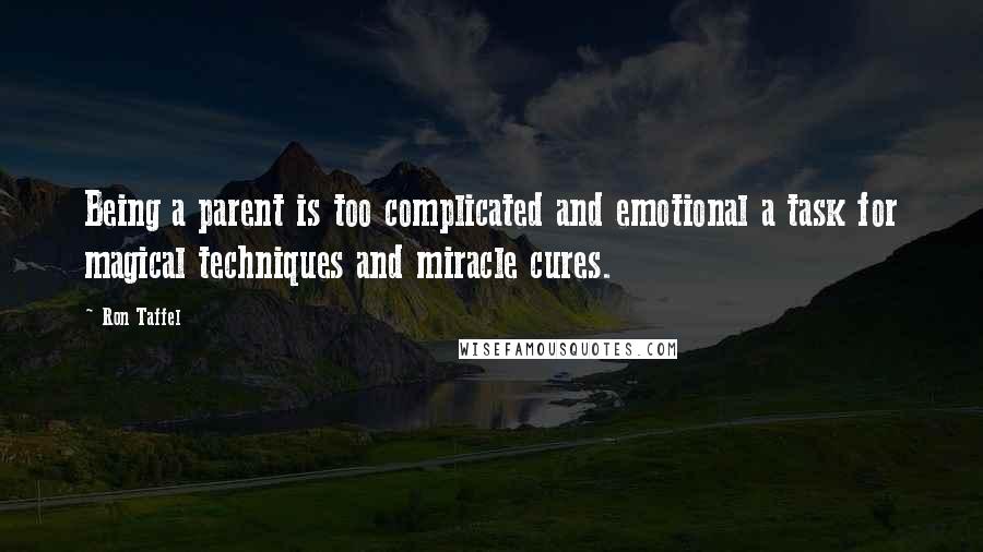 Ron Taffel Quotes: Being a parent is too complicated and emotional a task for magical techniques and miracle cures.