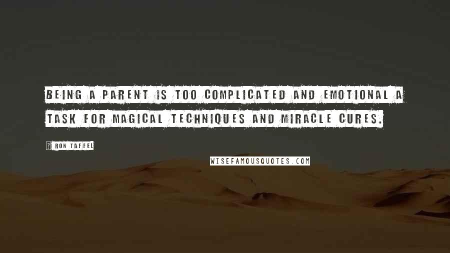 Ron Taffel Quotes: Being a parent is too complicated and emotional a task for magical techniques and miracle cures.