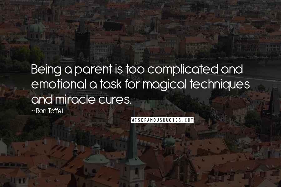 Ron Taffel Quotes: Being a parent is too complicated and emotional a task for magical techniques and miracle cures.