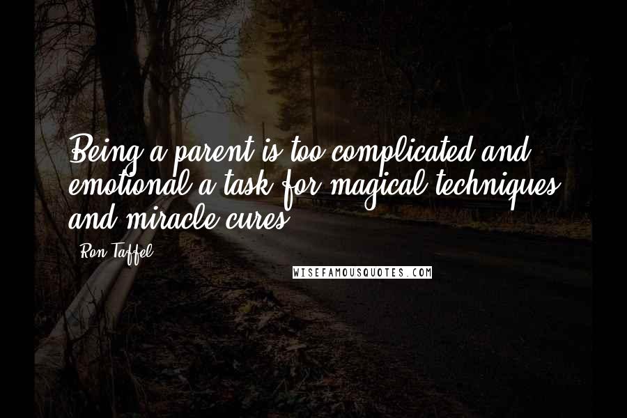 Ron Taffel Quotes: Being a parent is too complicated and emotional a task for magical techniques and miracle cures.