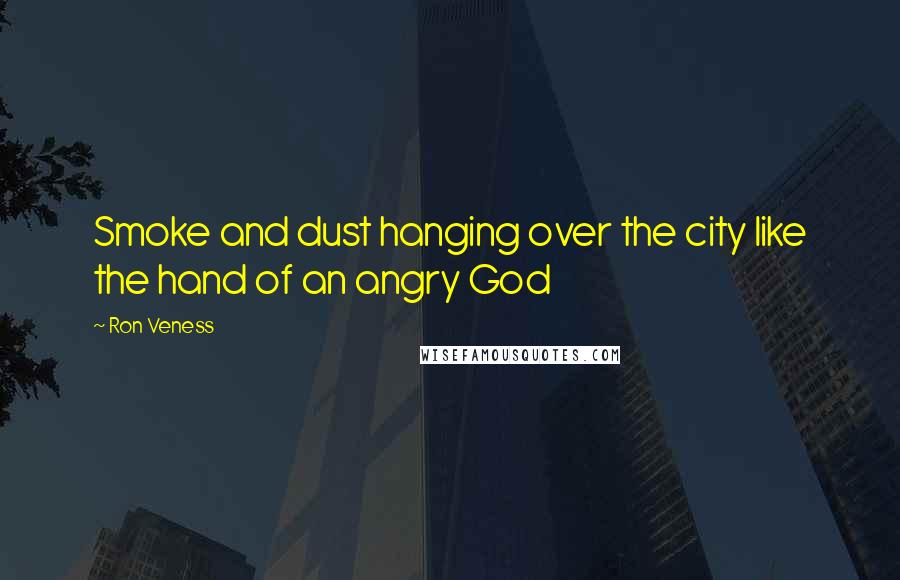 Ron Veness Quotes: Smoke and dust hanging over the city like the hand of an angry God