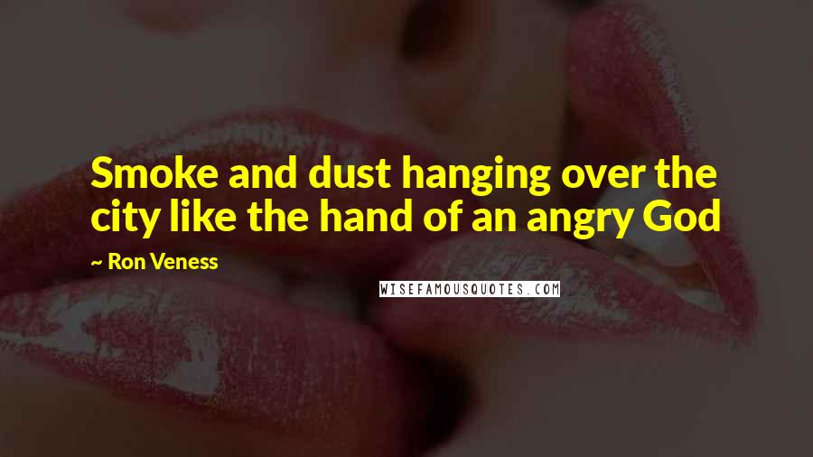 Ron Veness Quotes: Smoke and dust hanging over the city like the hand of an angry God