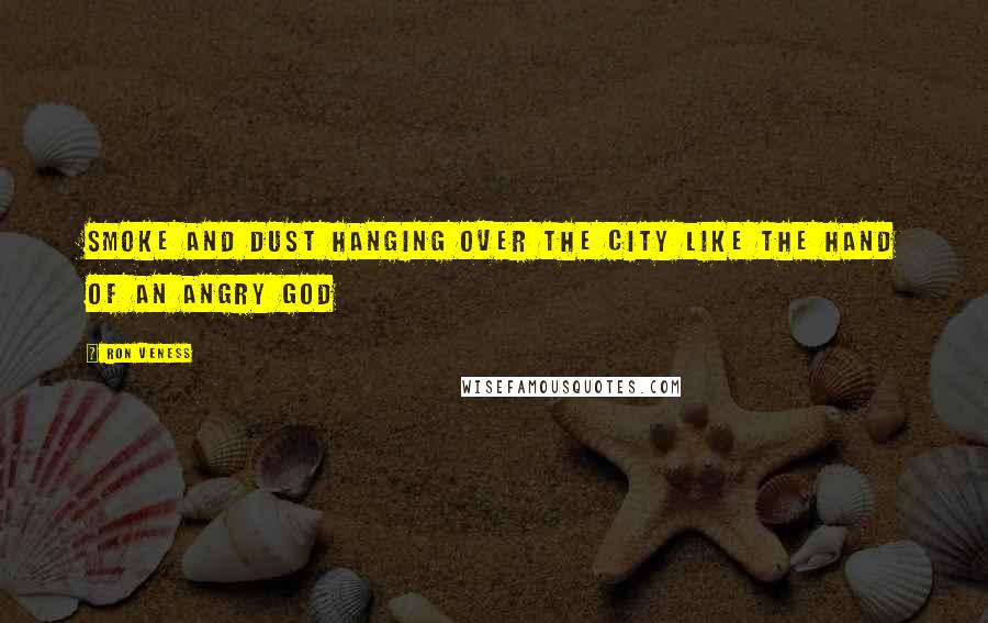 Ron Veness Quotes: Smoke and dust hanging over the city like the hand of an angry God