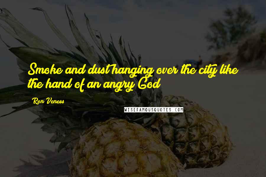 Ron Veness Quotes: Smoke and dust hanging over the city like the hand of an angry God