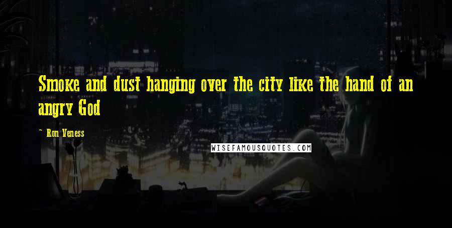 Ron Veness Quotes: Smoke and dust hanging over the city like the hand of an angry God