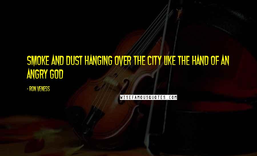 Ron Veness Quotes: Smoke and dust hanging over the city like the hand of an angry God