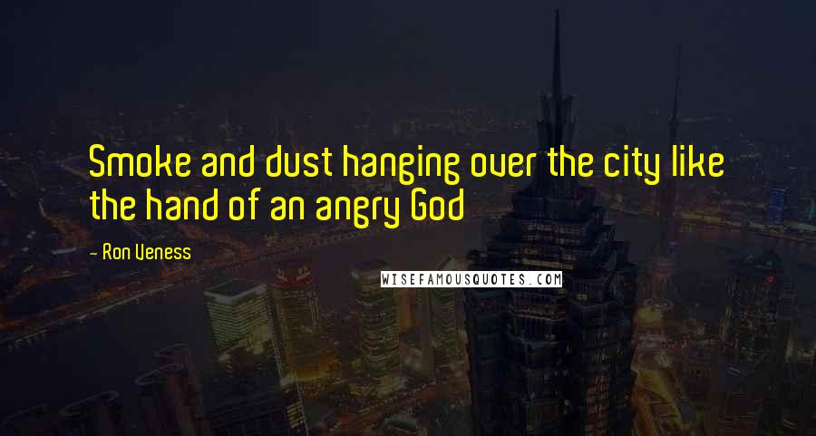 Ron Veness Quotes: Smoke and dust hanging over the city like the hand of an angry God