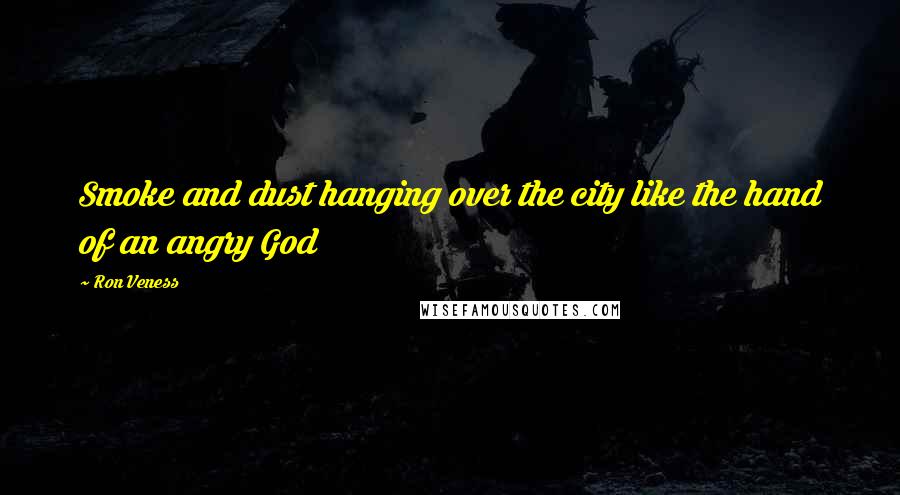 Ron Veness Quotes: Smoke and dust hanging over the city like the hand of an angry God