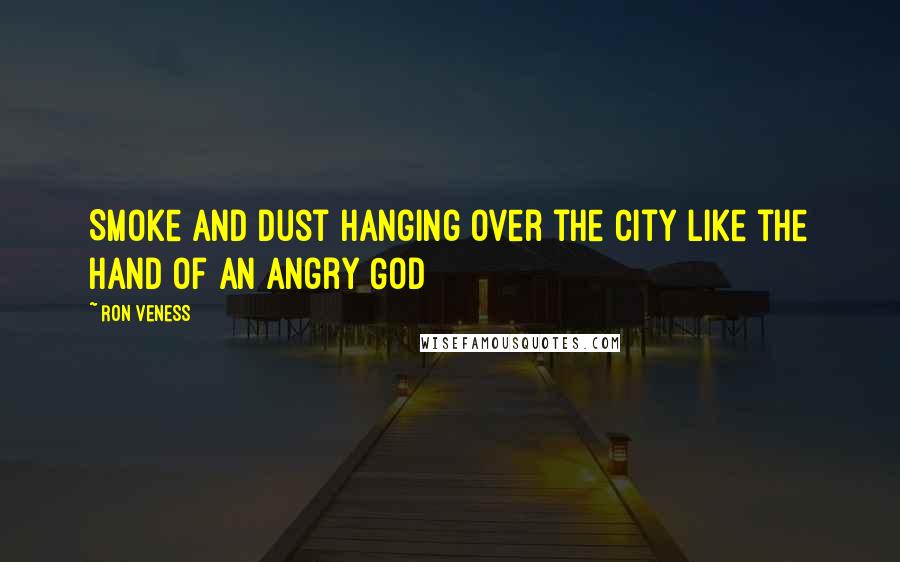 Ron Veness Quotes: Smoke and dust hanging over the city like the hand of an angry God