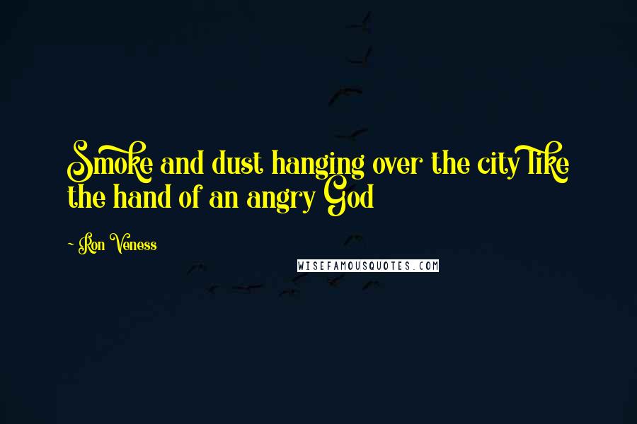 Ron Veness Quotes: Smoke and dust hanging over the city like the hand of an angry God