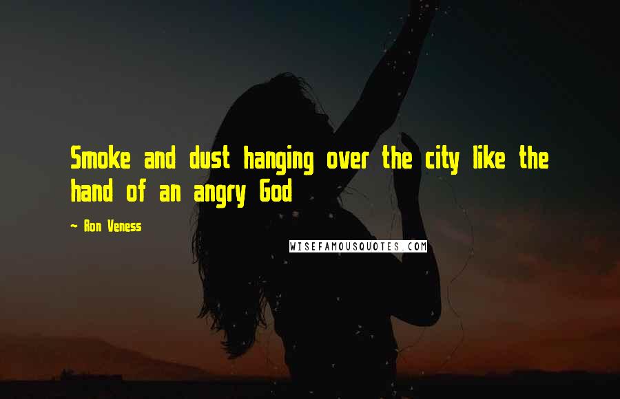 Ron Veness Quotes: Smoke and dust hanging over the city like the hand of an angry God