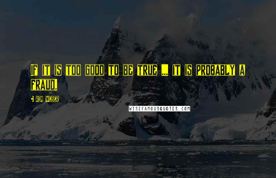 Ron Weber Quotes: If it is too good to be true ... it is probably a fraud.
